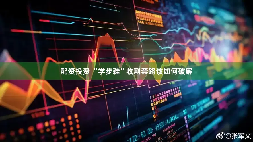 配资投资 “学步鞋”收割套路该如何破解