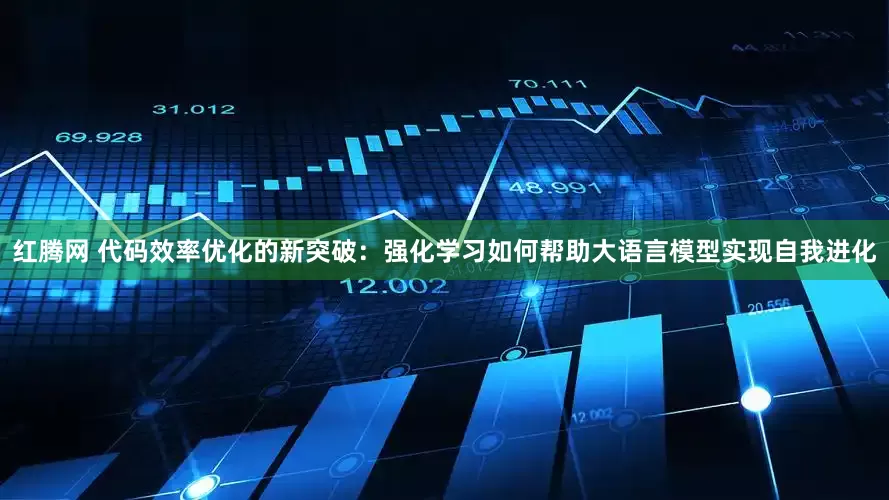 红腾网 代码效率优化的新突破：强化学习如何帮助大语言模型实现自我进化
