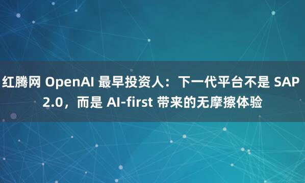 红腾网 OpenAI 最早投资人：下一代平台不是 SAP 2.0，而是 AI-first 带来的无摩擦体验