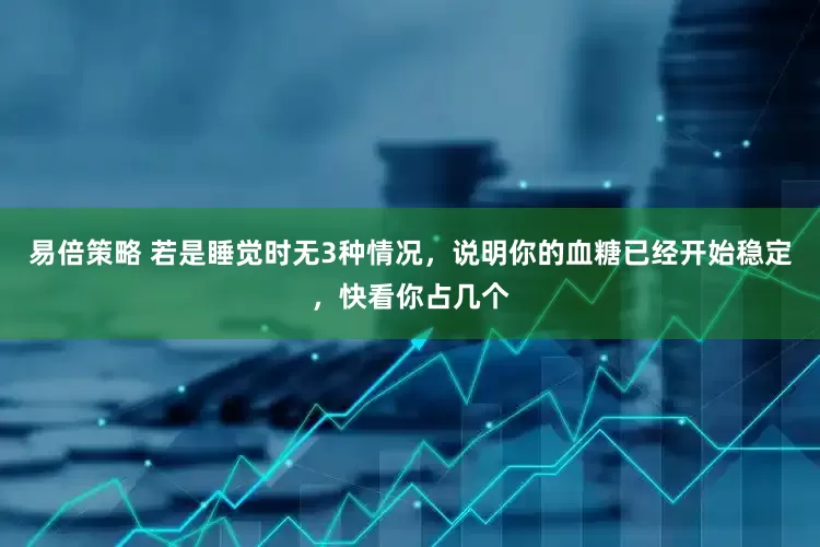 易倍策略 若是睡觉时无3种情况，说明你的血糖已经开始稳定，快看你占几个