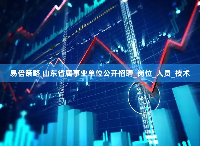 易倍策略 山东省属事业单位公开招聘_岗位_人员_技术