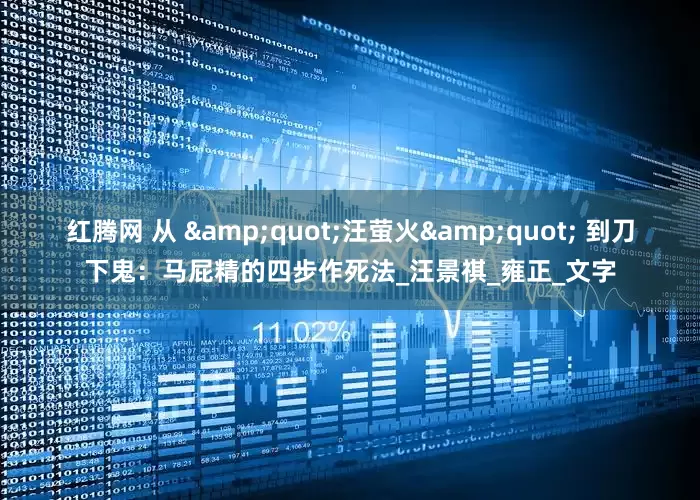 红腾网 从 &quot;汪萤火&quot; 到刀下鬼：马屁精的四步作死法_汪景祺_雍正_文字