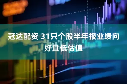冠达配资 31只个股半年报业绩向好且低估值