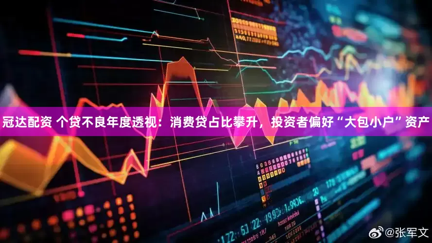 冠达配资 个贷不良年度透视：消费贷占比攀升，投资者偏好“大包小户”资产