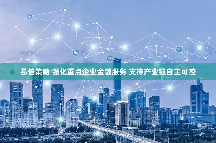 易倍策略 强化重点企业金融服务 支持产业链自主可控