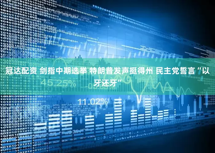 冠达配资 剑指中期选举 特朗普发声挺得州 民主党誓言“以牙还牙”