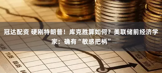 冠达配资 硬刚特朗普！库克胜算如何？美联储前经济学家：确有“敏感把柄”
