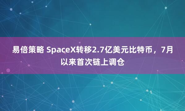 易倍策略 SpaceX转移2.7亿美元比特币，7月以来首次链上调仓