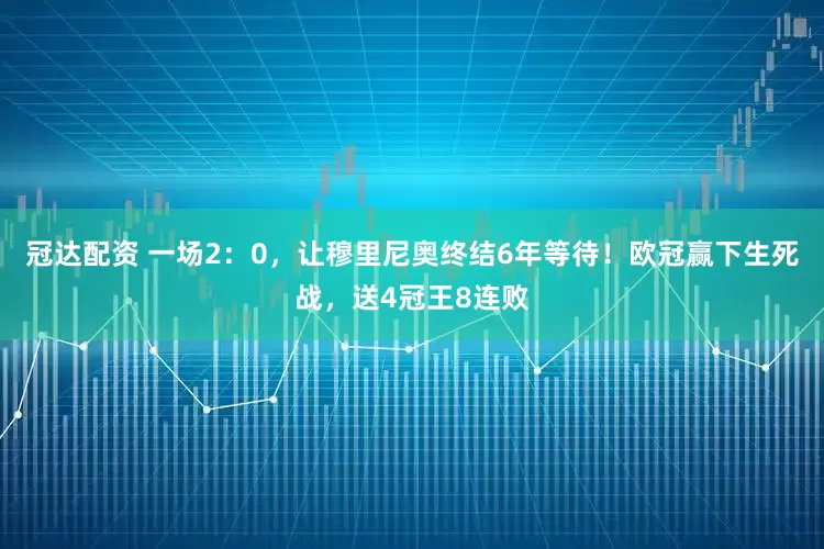 冠达配资 一场2：0，让穆里尼奥终结6年等待！欧冠赢下生死战，送4冠王8连败