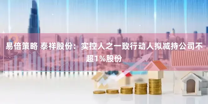 易倍策略 泰祥股份：实控人之一致行动人拟减持公司不超1%股份
