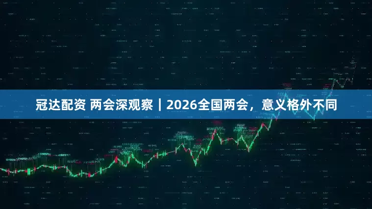 冠达配资 两会深观察｜2026全国两会，意义格外不同