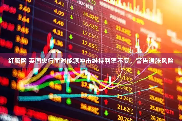 红腾网 英国央行面对能源冲击维持利率不变，警告通胀风险