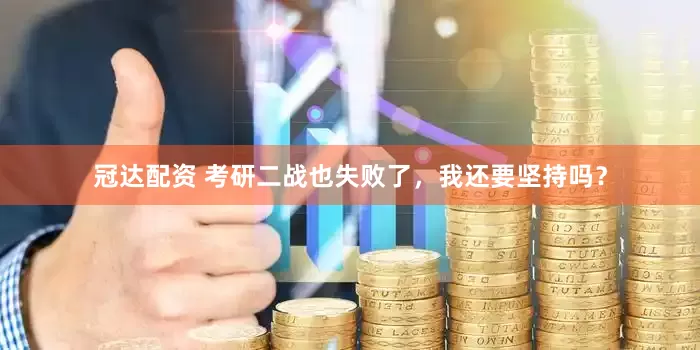冠达配资 考研二战也失败了，我还要坚持吗？